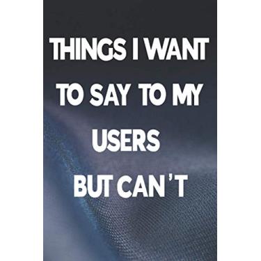 Imagem de Things I Want To Say To My USERS but can't Notebook: Funny lined Journal Sarcastic Office Gag Gifts For Coworkers who work in a tech support, it ... 120 Pages, 6 x 9, Soft Cover, Matte Finish