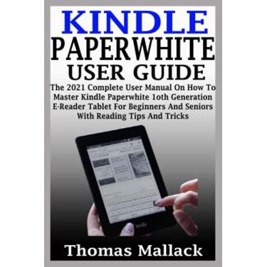 Imagem de Kindle Paperwhite User Guide: The 2021 Complete User Manual On How To Master Kindle Paperwhite 1oth Generation E-Reader Tablet For Beginners And Seniors With Reading Tips And Tricks