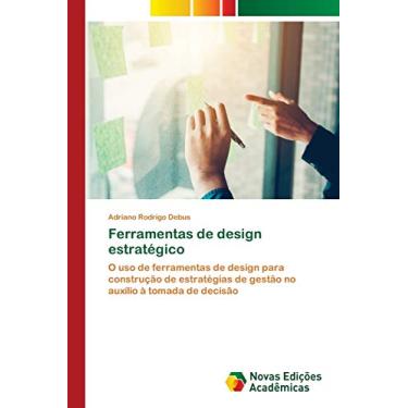 Imagem de Ferramentas de design estratégico: O uso de ferramentas de design para construção de estratégias de gestão no auxílio à tomada de decisão