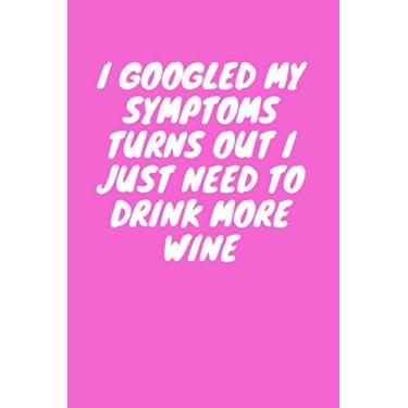 Imagem de I Googled My Symptoms Turns Out I Just Need To Drink More Wine: Funny blank lined gag gift notebook for family, friends, colleagues & co-workers