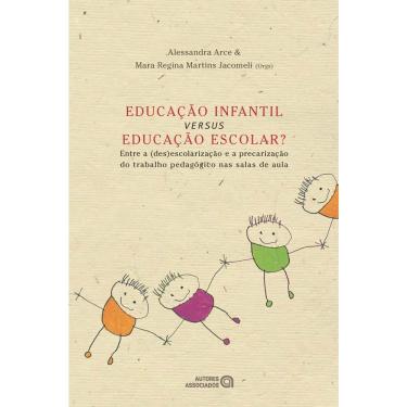 Imagem de Livro-Educação Infantil Versus Educação Escolar?: Entre a (Des)Escolarização e a Precarização do Trabalho Pedagógico nas Salas de Aula-Alessandra Arce