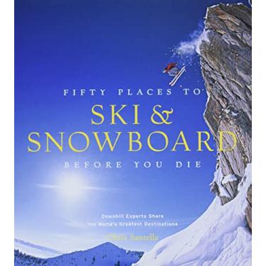 Imagem de Fifty Places to Ski and Snowboard Before You Die: Downhill Experts Share the World's Greatest Destinations
