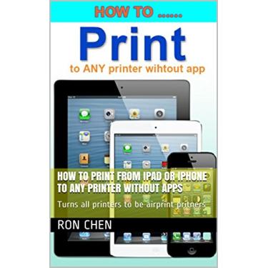 Imagem de How to Print from iPad or iPhone to Any Printer without apps: Turns all printers to be airprint pritners (English Edition)