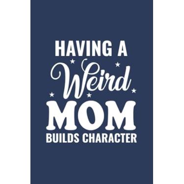Imagem de Having A Weird Mom Builds Character: Perfect Notebook For carzy mommy Lovers! | Cute Cream Paper 6 x 9 Inch With 100 Pages Notebook For Writing Daily ... Note | Notebook Journal for Boys and Girl