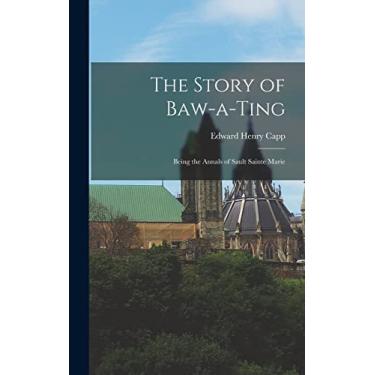 Imagem de The Story of Baw-a-Ting; Being the Annals of Sault Sainte Marie