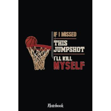 Imagem de If I Missed This Jumpshot I'll Kill Myself Basketball Lovers Notebook: Basketball Themed Blank Lined Journal Notebook for School, Work, Taking Notes & Gifting - for Boys & Girls, Teens, ... 110 pages