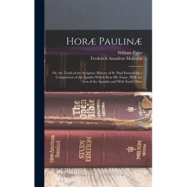 Imagem de Horæ Paulinæ: Or, the Truth of the Scripture History of St. Paul Evinced by a Comparison of the Epistles Which Bear His Name, With the Acts of the Apostles and With Each Other