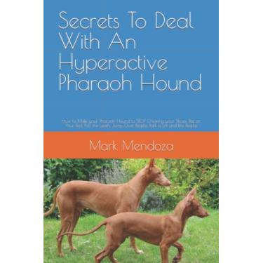 Imagem de Secrets To Deal With An Hyperactive Pharaoh Hound: How to Make your Pharaoh Hound to STOP Chewing your Shoes, Pee on Your Bed, Pull the Leash, Jump Over People, Bark a Lot and Bite People