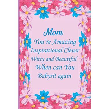 Imagem de Mom You're Amazing Inspirational, Clever, Witty and Beautiful When can You Babysit again: Journal Notebook Thoughtful Mother's Day Gift for The Best ... for Writing Ideas Keep Memories Taking Notes
