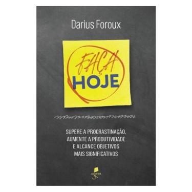 Imagem de Faça Hoje: Supere A Procrastinação, Aumente A Produtividade E Alcance Objetivos Mais Significativos