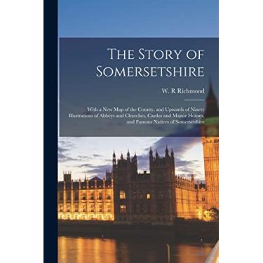 Imagem de The Story of Somersetshire: With a New Map of the County, and Upwards of Ninety Illustrations of Abbeys and Churches, Castles and Manor Houses, and Famous Natives of Somersetshire