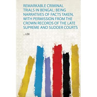 Imagem de Remarkable Criminal Trials in Bengal: Being Narratives of Facts Taken, With Permission from the Crown Records of the Late Supreme and Sudder Courts