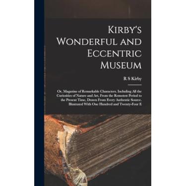 Imagem de Kirby's Wonderful and Eccentric Museum; or, Magazine of Remarkable Characters. Including all the Curiosities of Nature and art, From the Remotest ... With one Hundred and Twenty-four E