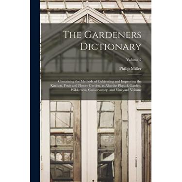 Imagem de The Gardeners Dictionary: Containing the Methods of Cultivating and Improving the Kitchen, Fruit and Flower Garden, as Also the Physick Garden, Wilderness, Conservatory, and Vineyard Volume; Volume 2