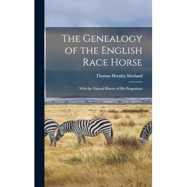 Imagem de The Genealogy of the English Race Horse: With the Natural History of His Progenitors