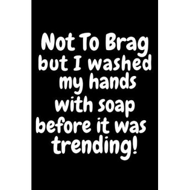 Imagem de Not to Brag But I Washed My Hands with Soap Before It Was Trending!: Novelty Blank Lined Quarantined Gag Gifts Notebook