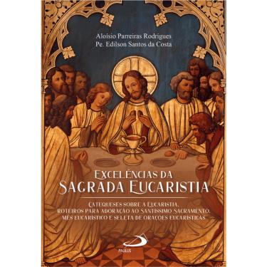 Imagem de Excelências da Sagrada Eucaristia - Catequese sobre a Eucaristia. Roteiros para Adoração ao Santíssi