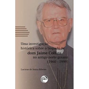 Imagem de Uma Investigação Histórica Sobre o Bispado de Dom Jaime Collins no Antigo Norte Goiano (1960-1999)