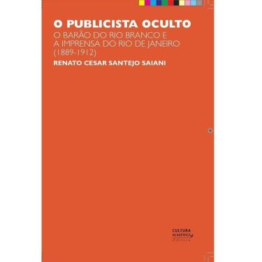 Imagem de O publicista oculto. O barão do Rio Branco e a imprensa do Rio de Janeiro (1889-1912).