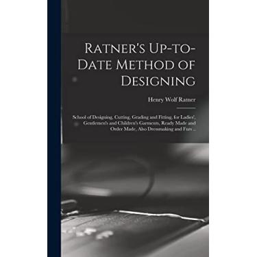 Imagem de Ratner's Up-to-date Method of Designing; School of Designing, Cutting, Grading and Fitting, for Ladies', Gentlemen's and Children's Garments, Ready Made and Order Made, Also Dressmaking and Furs ..