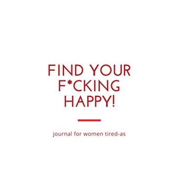 Imagem de Find Your F*cking Happy: A Journal for women tired-us to Help Pave the Way for Positive Sh*t Ahead: lineed journal Nobleed size 6 * 9 inch 120 pages