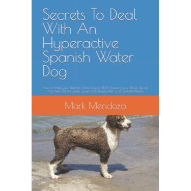 Imagem de Secrets To Deal With An Hyperactive Spanish Water Dog: How to Make your Spanish Water Dog to STOP Chewing your Shoes, Pee on Your Bed, Pull the Leash, Jump Over People, Bark a Lot and Bite People