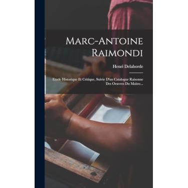 Imagem de Marc-antoine Raimondi: Etude Historique Et Critique, Suivie D'un Catalogue Raisonne Des Oeuvres Du Maitre...