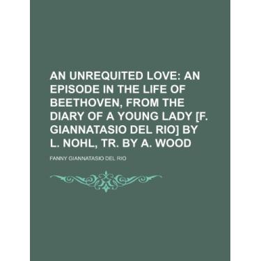 Imagem de An Unrequited Love; An Episode in the Life of Beethoven, From the Diary of a Young Lady [F. Giannatasio Del Rio] by L. Nohl, Tr. by A. Wood