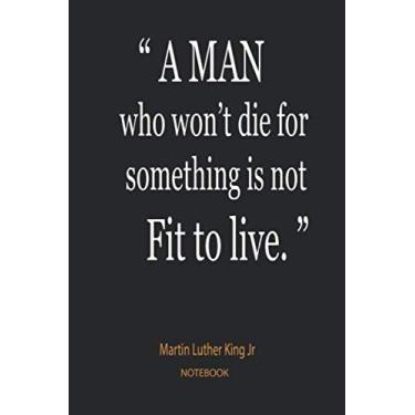 Imagem de A man who won’t die for something is not fit to live.: Martin luther king day Notebook/journal .: Blank lined notebook ... Gift for Martin Luther king ... inspirational quote ( 100 page - size 6x9 )