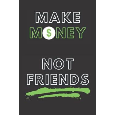Imagem de Make Money Not Friends: Notebook For Gift For Marketer Student Leadres Money Makers 6X9