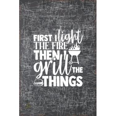 Imagem de First I light the fire then I grill the things: Perfect To do list gift for Funny bbq Mom or Dad: Blank lined journal Grill Master, Love, Manager, ... Funny bbq, favors for guests, Manager