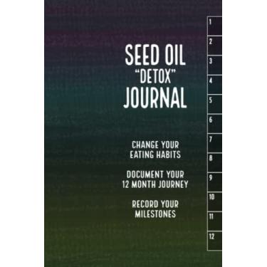 Imagem de Seed Oil “Detox” Journal - Change Your Eating Habits, Document Your 12 Month Journey, Record Your Milestones: Monthly Calendars, Daily Notes, Goal ... Motivational Quotes, Recipe Cards, Plus more