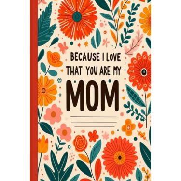 Imagem de I Love That You Are My Mom BECAUSE: Ideal Notebook Gift for Loved Moms/Flower pattern covered Lined Paperback Journal/perfect for Diary, Track and ... Notes about Best Memories (6x9-120 Pages)