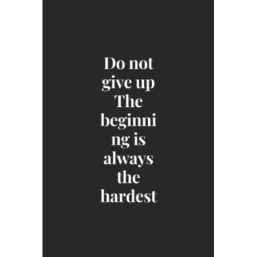 Imagem de DO NOT GIVE UP THE BEGINNING IS ALWAYS THE HARDEST: empty underlined notebook for businees owners, empty underlined notebook for judgmental lovers, ... its cover saying, size 5.5x8.5 in, pages 110