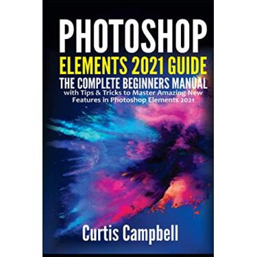 Imagem de Photoshop Elements 2021 Guide: The Complete Beginners Manual with Tips & Tricks to Master Amazing New Features in Photoshop Elements 2021