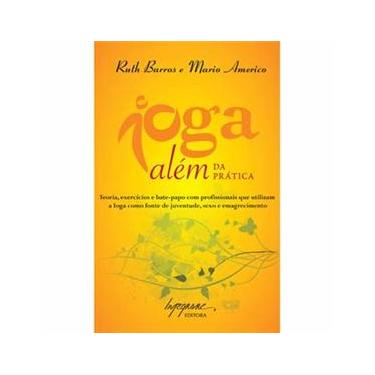 Imagem de Livro - Ioga Além da Prática: Teoria e Bate-Papo com Profissionais que Utilizam a Ioga Como Fonte de Juventude, Sexo e Emagrecimento