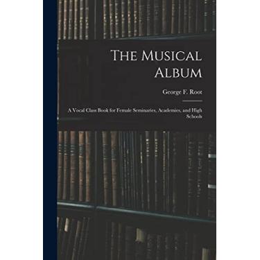 Imagem de The Musical Album: a Vocal Class Book for Female Seminaries, Academies, and High Schools