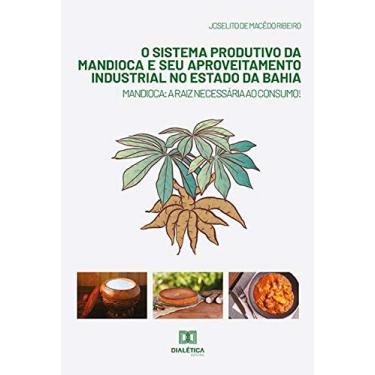 Imagem de O sistema produtivo da mandioca e seu aproveitamento industrial no estado da Bahia : Mandioca : A raiz necessária ao consumo!