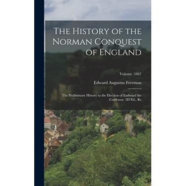 Imagem de The History of the Norman Conquest of England: The Preliminary History to the Election of Eadward the Confessor. 3D Ed., Re; Volume 1867