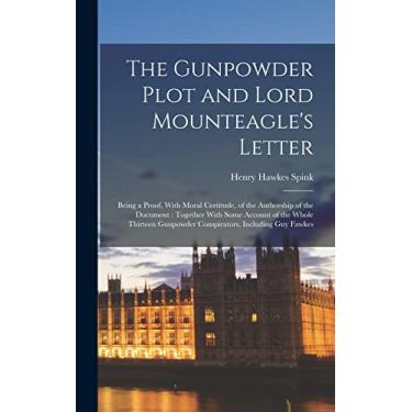 Imagem de The Gunpowder Plot and Lord Mounteagle's Letter: Being a Proof, With Moral Certitude, of the Authorship of the Document: Together With Some Account of ... Gunpowder Conspirators, Including Guy Fawkes
