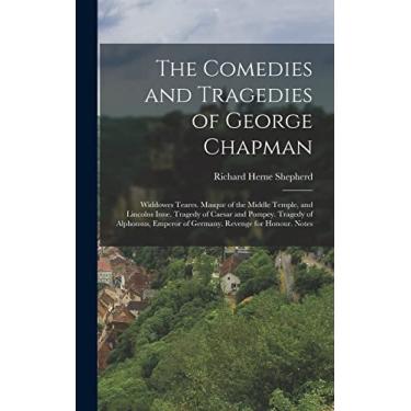 Imagem de The Comedies and Tragedies of George Chapman: Widdowes Teares. Masque of the Middle Temple, and Lincolns Inne. Tragedy of Caesar and Pompey. Tragedy ... Emperor of Germany. Revenge for Honour. Notes