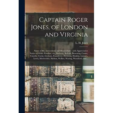 Imagem de Captain Roger Jones, of London and Virginia: Some of His Antecedents and Descendants: With Appreciative Notice of Other Families, Viz., Bathurst, ... Hickman, Hoskins, Latanes, Lewis, ...