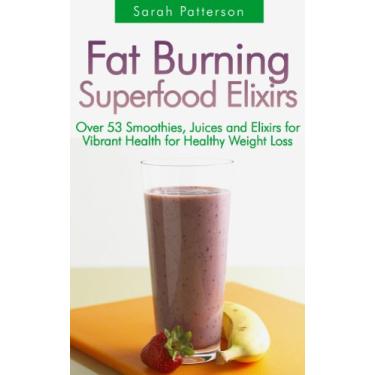 Imagem de Fat Burning Superfood Elixirs: Over 53 Smoothies, Juices and Elixirs for Vibrant Health for Healthy Weight Loss (Healthy Cookbooks Book 16) (English Edition)