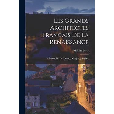 Imagem de Les grands architectes français de la Renaissance: P. Lescot, Ph. de l'Orme, J. Goujon, J. Bullant