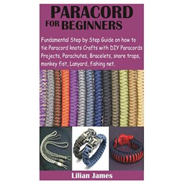 Imagem de Paracord for Beginners: Fundamental Step by Step Guide on how to tie Paracord knots Crafts with DIY Para cords Projects, Parachutes, Bracelets, snare traps, monkey fist, Lanyard, fishing net,