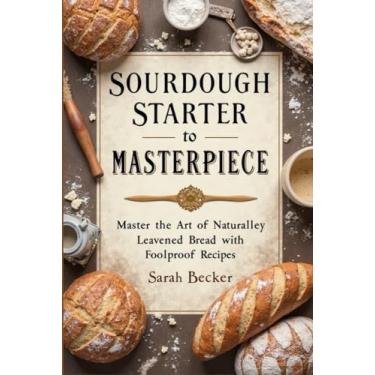 Imagem de Sourdough Starter to Masterpiece: Master the Art of Naturally Leavened Bread with Foolproof Recipes