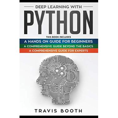 Imagem de Deep Learning With Python: 3 Books in 1: A Hands-On Guide for Beginners+A Comprehensive Guide Beyond The Basics+A Comprehensive Guide for Experts