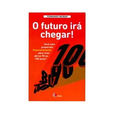 Imagem de Livro - O Futuro Irá Chegar!: Você Está Preparado Financeiramente Para Viver Até os 90 ou 100 Anos?