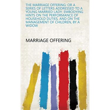 Imagem de The marriage offering: or A series of letters addressed to a young married lady; embodying hints on the performance of household duties, and on the management of children, by a widow (English Edition)