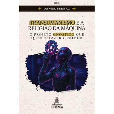 Imagem de Transumanismo e a Religião da Máquina: O projeto gnóstico qu